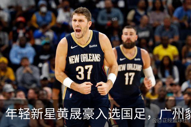 年轻新星黄晟豪入选国足，广州豹队实现历史性突破